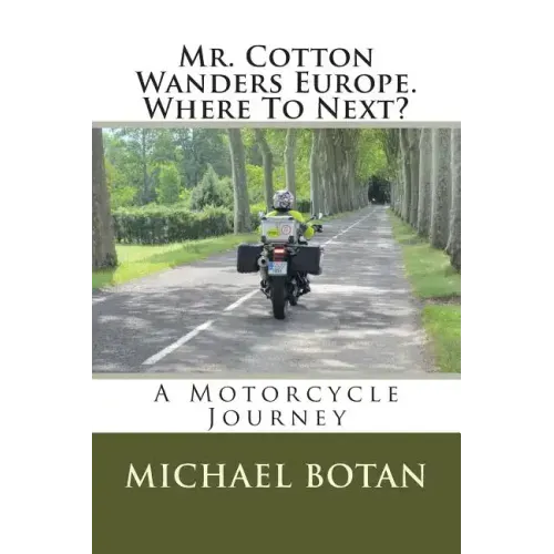 Mr. Cotton Wanders Europe. Where To Next?: A Couple's Wandering Motorcycle Journey Through Europe