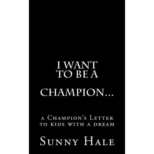 I want to be a CHAMPION...: A Champion's letter to kids with a dream