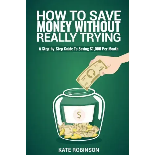 How To Save Money Without Really Trying: A Step-by-Step Guide To Saving $1,000 Per Month