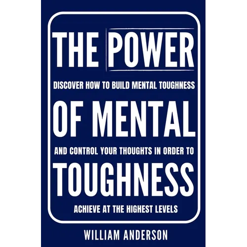 The Power of Mental Toughness: Discover How to Build Mental Toughness and Control Your Thoughts in Order to Achieve at the Highest Levels (Discover Ho