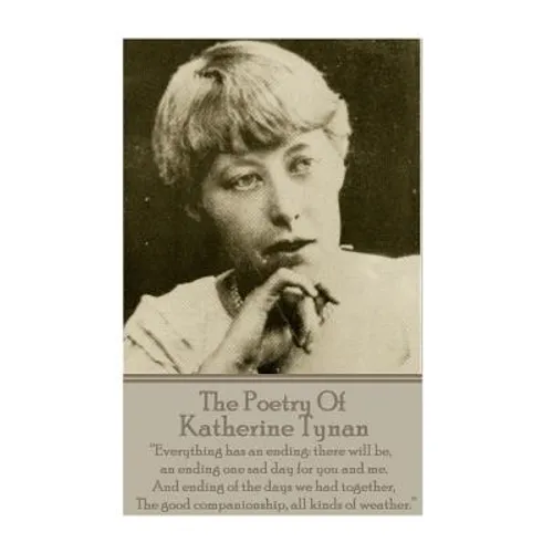 The Poetry Of Katherine Tynan: ?Everything has an ending: there will be, an ending one sad day for you and me. And ending of the days we had together