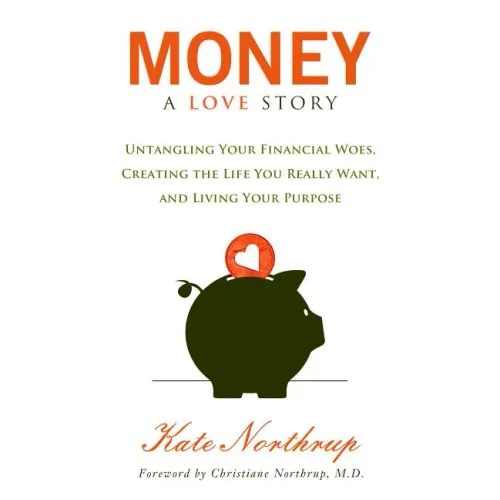 Money, a Love Story: Untangle Your Financial Woes and Create the Life You Really Want