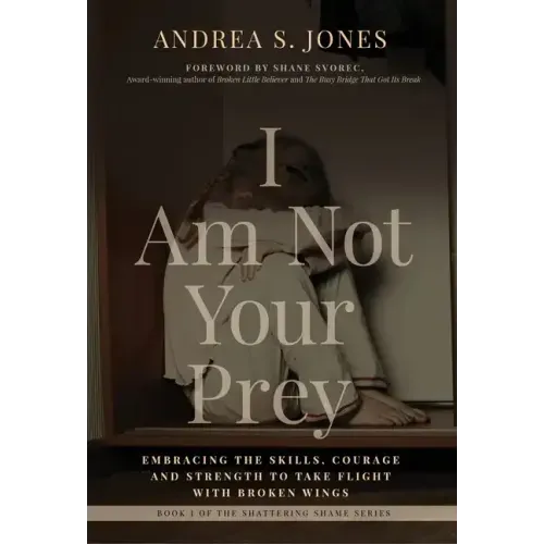I Am Not Your Prey: Embracing the Skills, Courage and Strength to Take Flight with Broken Wings