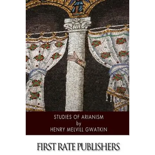 Studies of Arianism: Chiefly Referring to the Character and Chronology of the Reaction Which Followed the Council of Nicaea