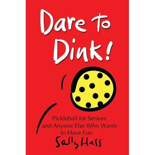 Dare to Dink!: Pickleball for Seniors and Anyone Else Who Wants to Have Fun