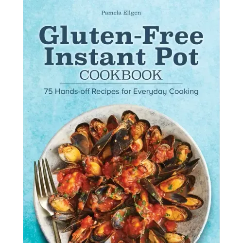 Gluten-Free Instant Pot Cookbook: 75 Hands-Off Recipes for Everyday Cooking
