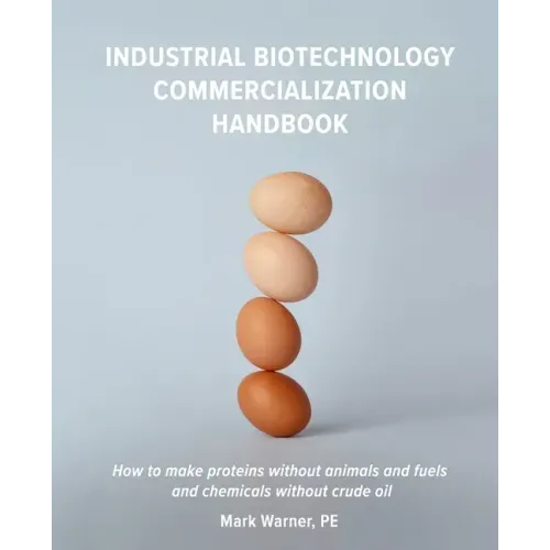 Industrial Biotechnology Commercialization Handbook: How to make proteins without animals and fuels or chemicals without crude oil