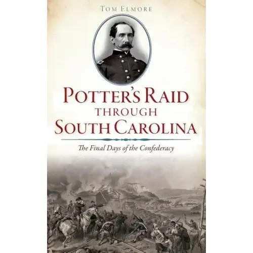 Potter's Raid Through South Carolina: The Final Days of the Confederacy
