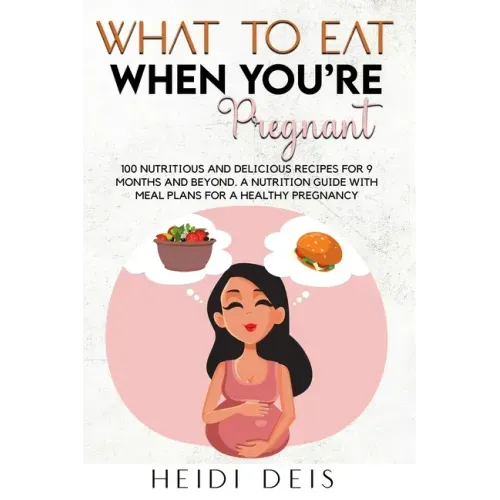 What to Eat When You're Pregnant: 100 Nutritious and Delicious Recipes for 9 Months and Beyond. a Nutrition Guide with Meal Plans for a Healthy Pregna