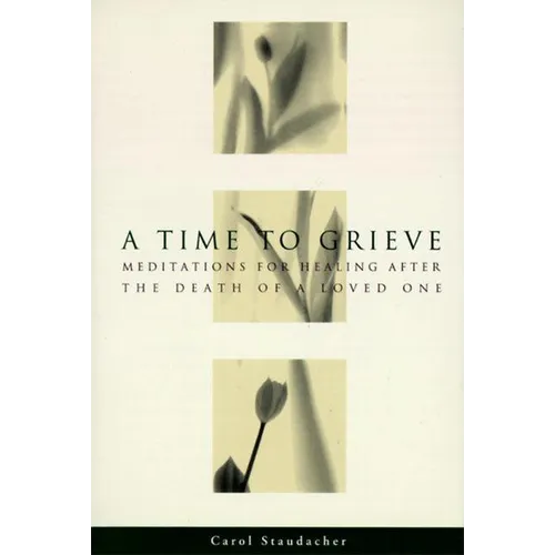 A Time to Grieve: Meditations for Healing After the Death of a Loved One