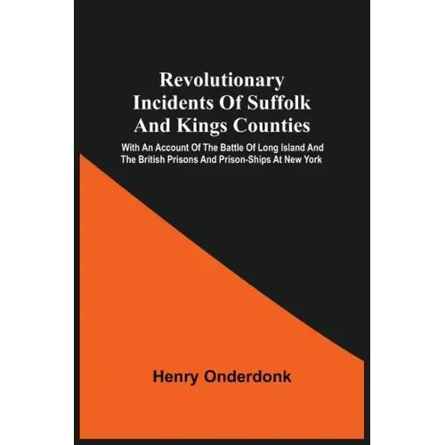 Revolutionary Incidents Of Suffolk And Kings Counties: With An Account Of The Battle Of Long Island And The British Prisons And Prison-Ships At New Yo
