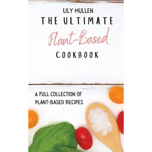 The Ultimate Plant-Based Cookbook: A Full Collection of Plant-Based Recipes