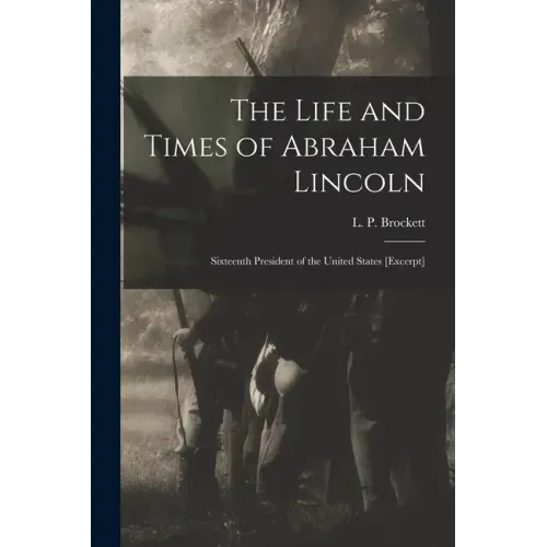 The Life and Times of Abraham Lincoln: Sixteenth President of the United States [excerpt]