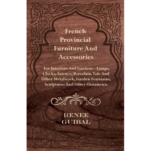 French Provincial - Furniture and Accessories - For Interiors and Gardens: Lamps - Clocks - Faience - Porcelain - Tole and Other Metalwork - Garden Fo