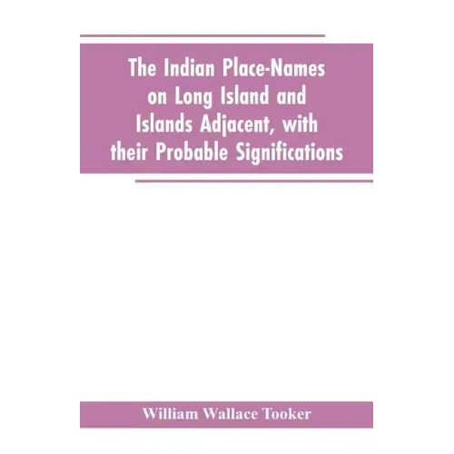 The Indian place-names on Long Island and Islands adjacent, with their probable significations
