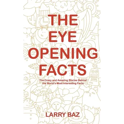 The Eye-Opening Facts: The Crazy and Amazing Stories Behind the World's Most Interesting Facts