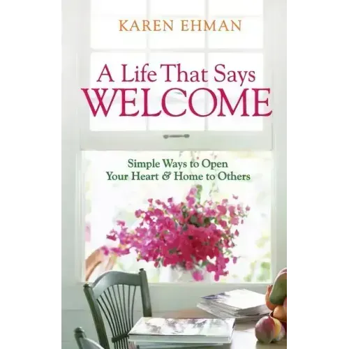 A Life That Says Welcome: Simple Ways to Open Your Heart & Home to Others
