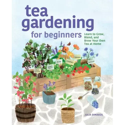 Tea Gardening for Beginners: Learn to Grow, Blend, and Brew Your Own Tea at Home