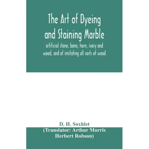 The art of dyeing and staining marble, artificial stone, bone, horn, ivory and wood, and of imitating all sorts of wood; a practical handbook for the