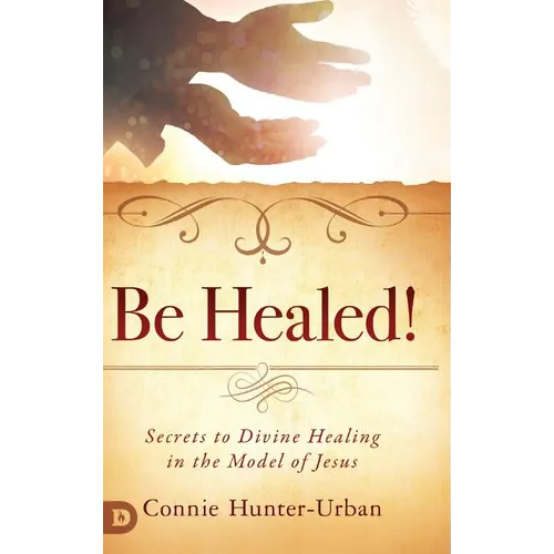 Be Healed!: Secrets to Divine Healing in the Model of Jesus