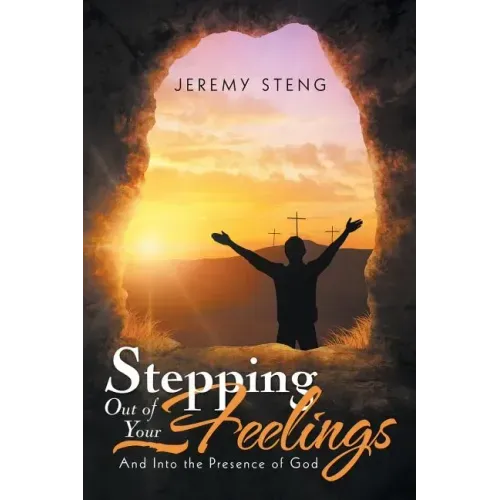 Stepping out of Your Feelings: And into the Presence of God