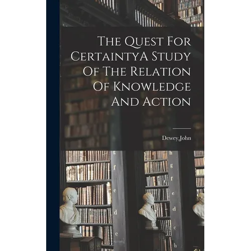 The Quest For CertaintyA Study Of The Relation Of Knowledge And Action