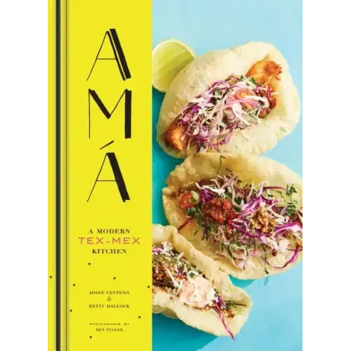 AMA: A Modern Tex-Mex Kitchen (Mexican Food Cookbooks, Tex-Mex Cooking, Mexican and Spanish Recipes)
