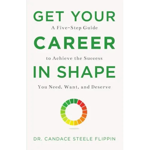 Get Your Career in Shape: A Five-Step Guide to Achieve the Success You Need, Want, and Deserve