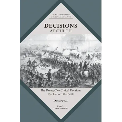 Decisions at Shiloh: The Twenty-Two Critical Decisions That Defined the Battle