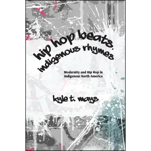 Hip Hop Beats, Indigenous Rhymes: Modernity and Hip Hop in Indigenous North America