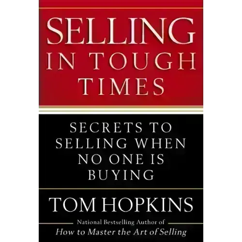 Selling in Tough Times: Secrets to Selling When No One Is Buying