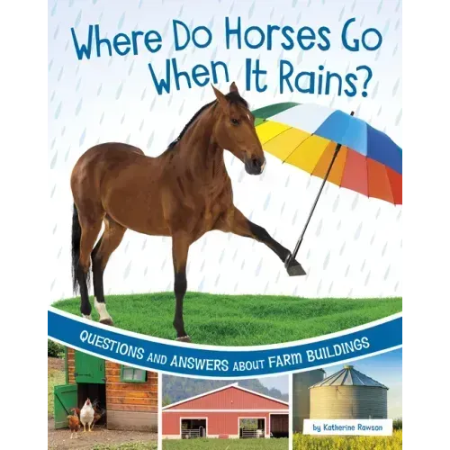 Where Do Horses Go When It Rains?: Questions and Answers about Farm Buildings