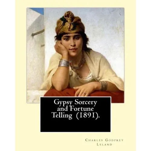 Gypsy Sorcery and Fortune Telling (1891). By: Charles Godfrey Leland: Charles Godfrey Leland (August 15, 1824 - March 20, 1903) was an American humori