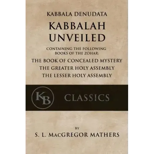 Kabbala Denudata: The Kabbalah Unveiled: Containing the Following Books of the Zohar: The Book of Concealed Mystery & The Greater and Le