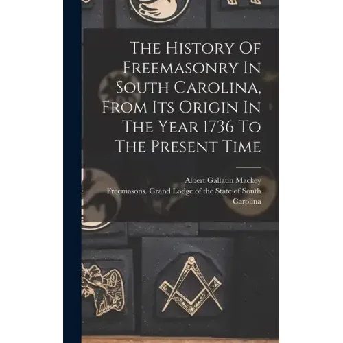 The History Of Freemasonry In South Carolina, From Its Origin In The Year 1736 To The Present Time