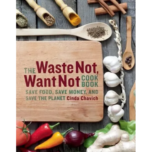 The Waste Not, Want Not Cookbook: Save Food, Save Money and Save the Planet