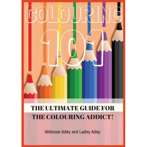 Colouring 101: The Ultimate Guide for the Colouring Addict!