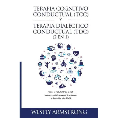 Terapia cognitivo-conductual (TCC) y terapia dialéctico-conductual (TDC) 2 en 1: Cómo la TCC, la TDC y la ACT pueden ayudarle a superar la ansiedad, l