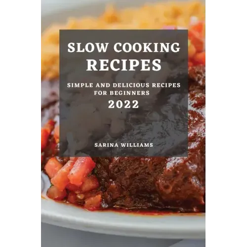 Slow Cooking Recipes 2022: Simple and Delicious Recipes for Beginners