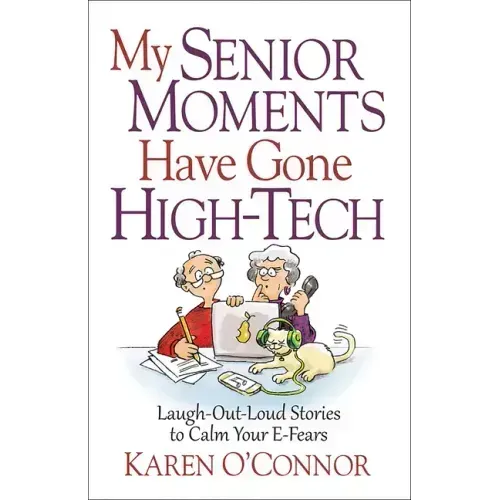 My Senior Moments Have Gone High-Tech: Laugh-Out-Loud Stories to Calm Your E-Fears