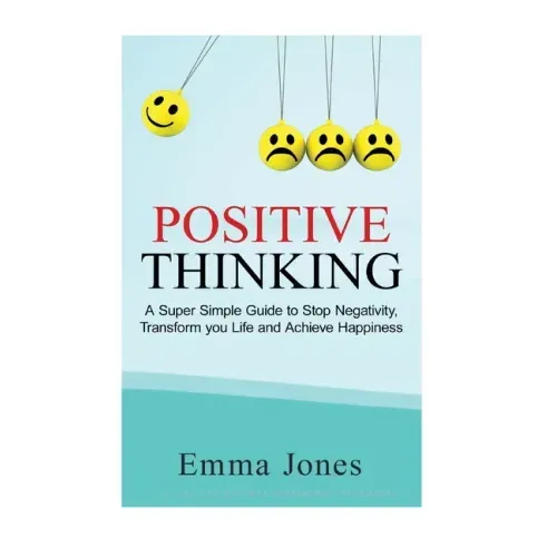 Positive Thinking: A Super Simple Guide to Stop Negativity, Transform your Life and Achieve Happiness