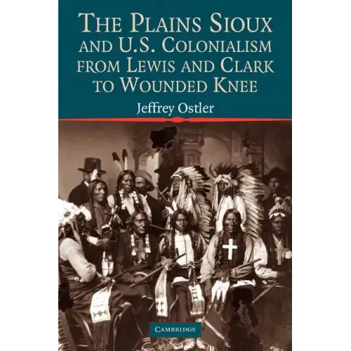 The Plains Sioux and U.S. Colonialism from Lewis and Clark to Wounded Knee