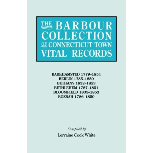 Barbour Collection of Connecticut Town Vital Records. Volume 2: Barkhamsted 1779-1854, Berlin 1785-1850, Bethany 1832-1853, Bethlehem 1787-1851, B