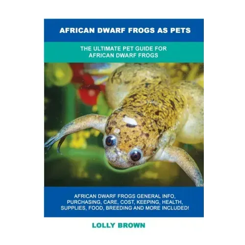 African Dwarf Frogs as Pets: The Ultimate Pet Guide for African Dwarf Frogs