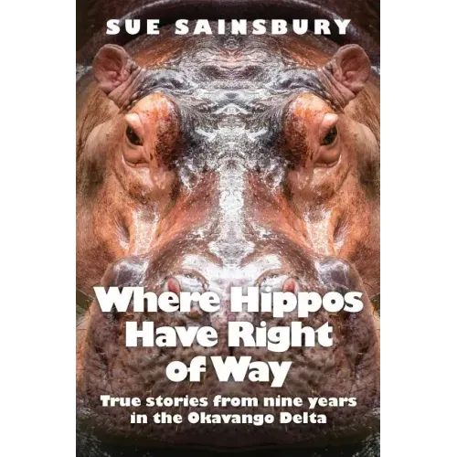 Where Hippos Have Right of Way: True Stories from Nine Years in the Okavango Delta