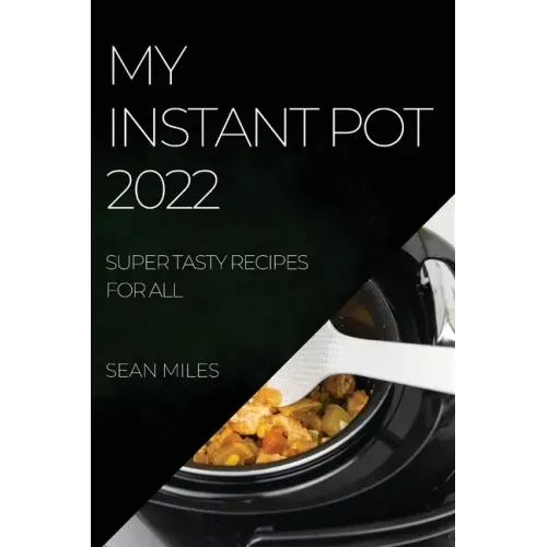 My Instant Pot 2022: Super Tasty Recipes for All