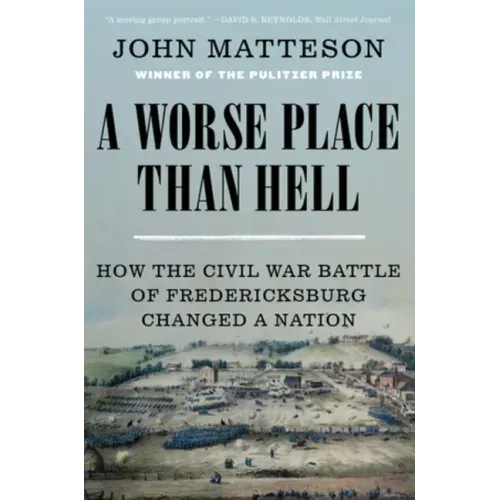 A Worse Place Than Hell: How the Civil War Battle of Fredericksburg Changed a Nation