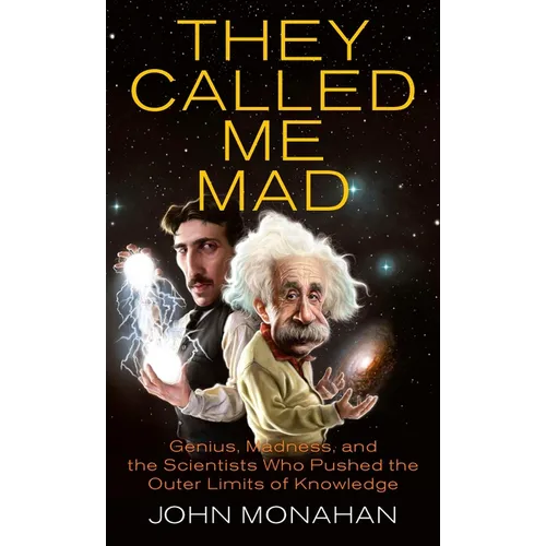 They Called Me Mad: Genius, Madness, and the Scientists Who Pushed the Outer Limits of Knowledge