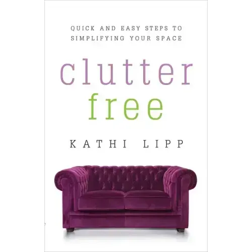 Clutter Free: Quick and Easy Steps to Simplifying Your Space