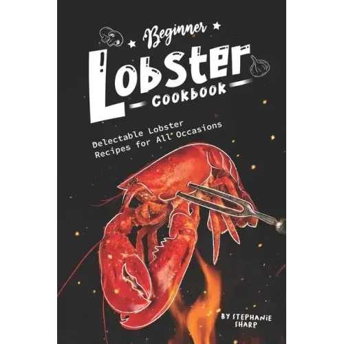 Beginner Lobster Cookbook: Delectable Lobster Recipes for All Occasions